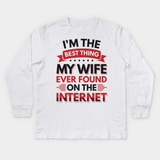 I'm the best thing my wife ever found on the internet - Funny Simple Black and White Husband Quotes Sayings Meme Sarcastic Satire Kids Long Sleeve T-Shirt